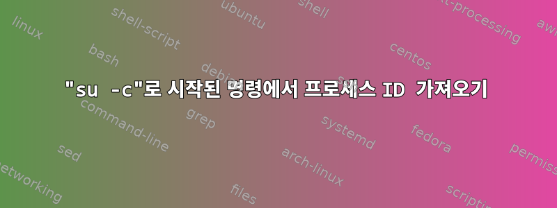 "su -c"로 시작된 명령에서 프로세스 ID 가져오기