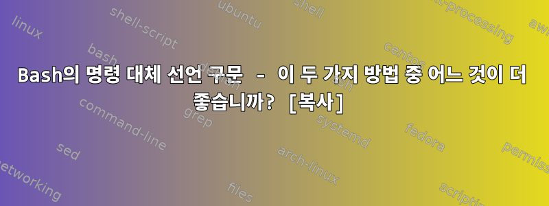 Bash의 명령 대체 선언 구문 - 이 두 가지 방법 중 어느 것이 더 좋습니까? [복사]