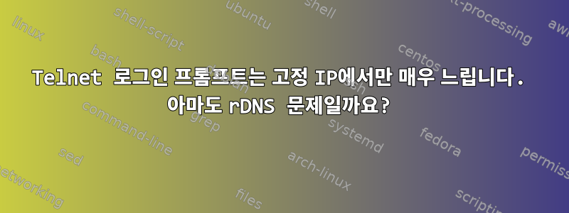 Telnet 로그인 프롬프트는 고정 IP에서만 매우 느립니다. 아마도 rDNS 문제일까요?