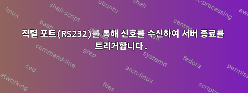 직렬 포트(RS232)를 통해 신호를 수신하여 서버 종료를 트리거합니다.