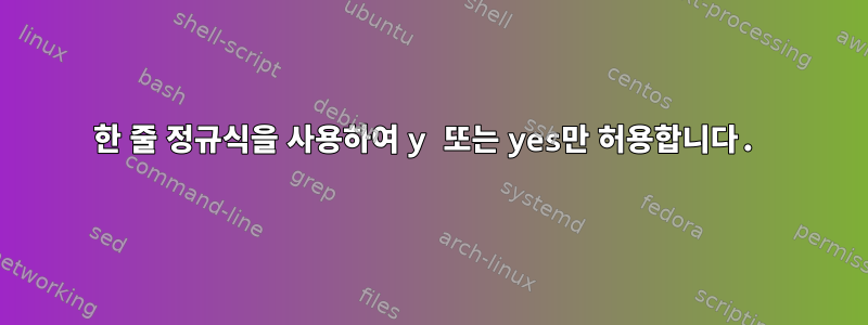 한 줄 정규식을 사용하여 y 또는 yes만 허용합니다.