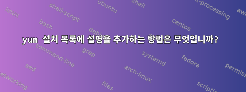 yum 설치 목록에 설명을 추가하는 방법은 무엇입니까?