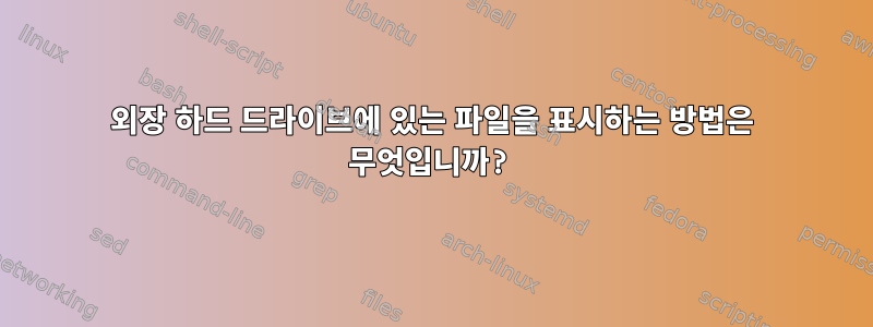 외장 하드 드라이브에 있는 파일을 표시하는 방법은 무엇입니까?