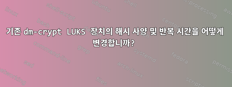 기존 dm-crypt LUKS 장치의 해시 사양 및 반복 시간을 어떻게 변경합니까?