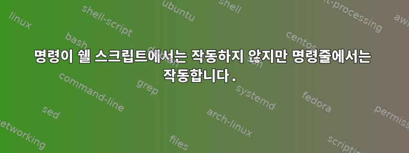 명령이 쉘 스크립트에서는 작동하지 않지만 명령줄에서는 작동합니다.