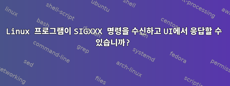 Linux 프로그램이 SIGXXX 명령을 수신하고 UI에서 응답할 수 있습니까?