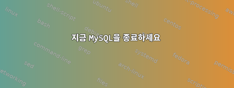 지금 MySQL을 종료하세요