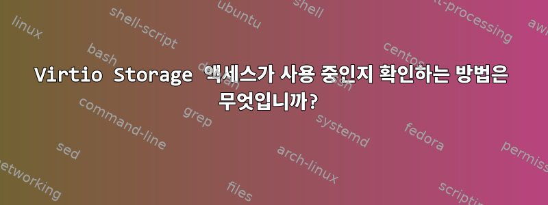 Virtio Storage 액세스가 사용 중인지 확인하는 방법은 무엇입니까?