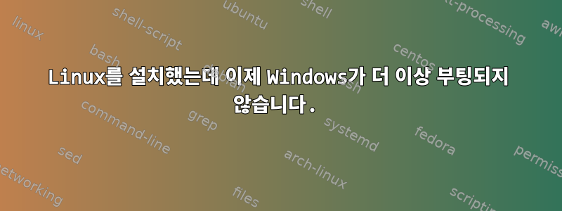 Linux를 설치했는데 이제 Windows가 더 이상 부팅되지 않습니다.