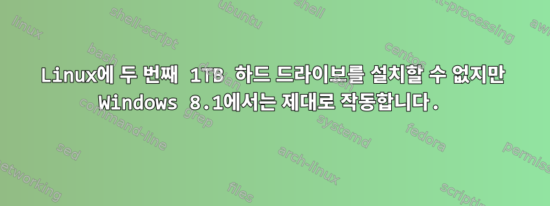 Linux에 두 번째 1TB 하드 드라이브를 설치할 수 없지만 Windows 8.1에서는 제대로 작동합니다.