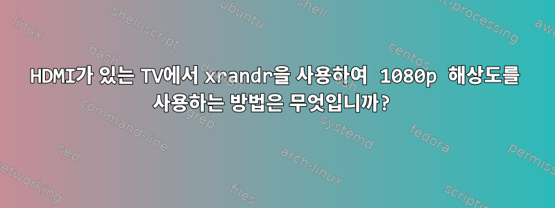 HDMI가 있는 TV에서 xrandr을 사용하여 1080p 해상도를 사용하는 방법은 무엇입니까?