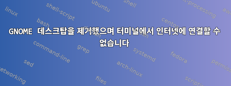 GNOME 데스크탑을 제거했으며 터미널에서 인터넷에 연결할 수 없습니다