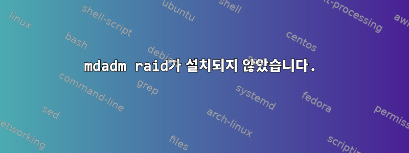 mdadm raid가 설치되지 않았습니다.