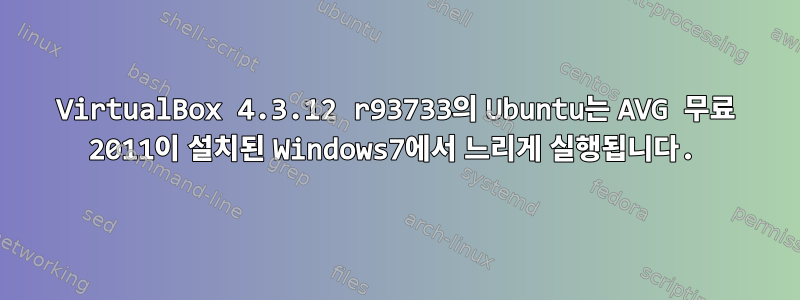 VirtualBox 4.3.12 r93733의 Ubuntu는 AVG 무료 2011이 설치된 Windows7에서 느리게 실행됩니다.