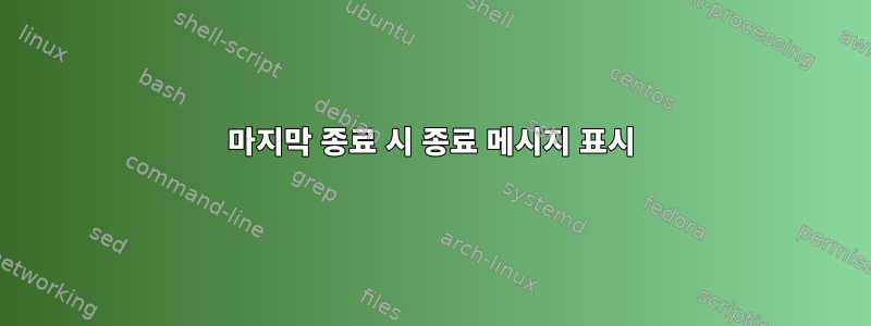 마지막 종료 시 종료 메시지 표시