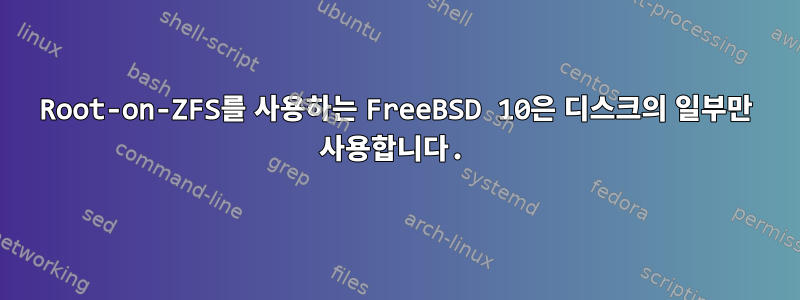 Root-on-ZFS를 사용하는 FreeBSD 10은 디스크의 일부만 사용합니다.