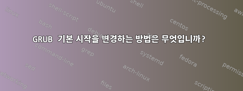 GRUB 기본 시작을 변경하는 방법은 무엇입니까?