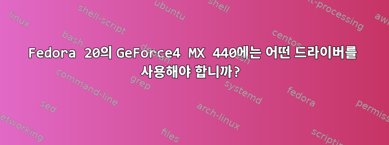 Fedora 20의 GeForce4 MX 440에는 어떤 드라이버를 사용해야 합니까?