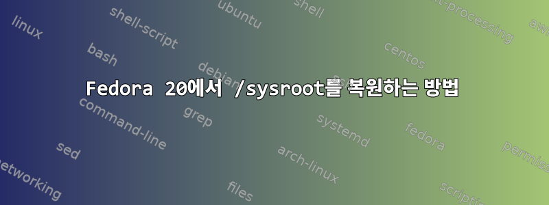 Fedora 20에서 /sysroot를 복원하는 방법