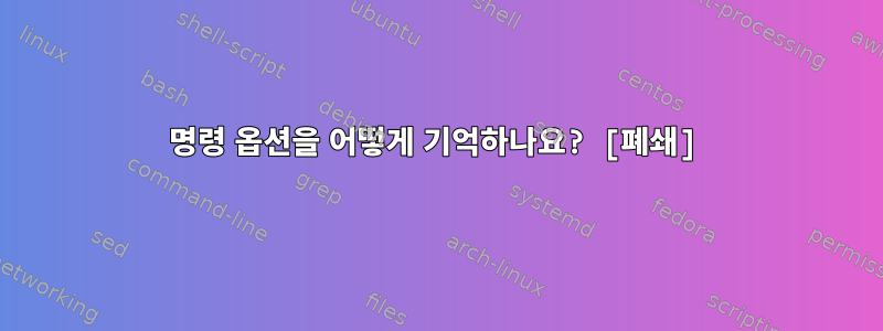 명령 옵션을 어떻게 기억하나요? [폐쇄]