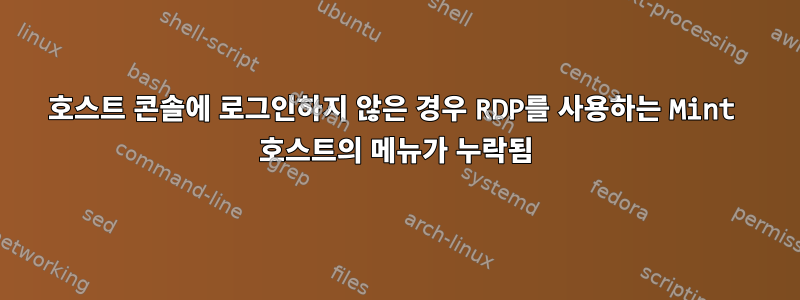 호스트 콘솔에 로그인하지 않은 경우 RDP를 사용하는 Mint 호스트의 메뉴가 누락됨