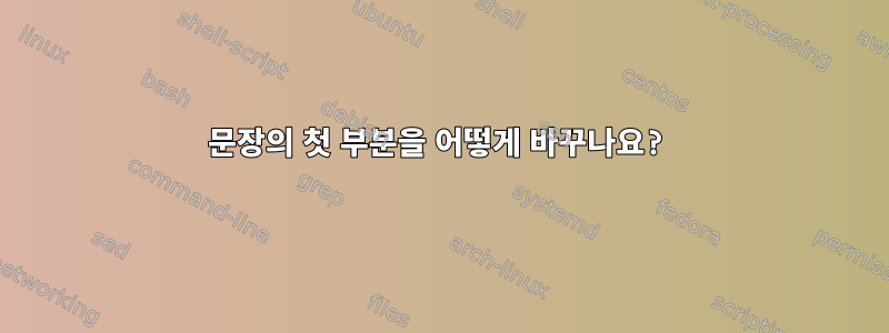 문장의 첫 부분을 어떻게 바꾸나요?