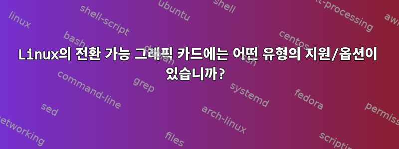 Linux의 전환 가능 그래픽 카드에는 어떤 유형의 지원/옵션이 있습니까?