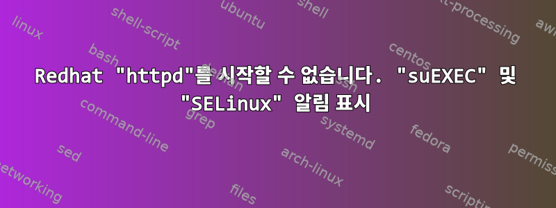 Redhat "httpd"를 시작할 수 없습니다. "suEXEC" 및 "SELinux" 알림 표시