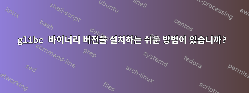 glibc 바이너리 버전을 설치하는 쉬운 방법이 있습니까?