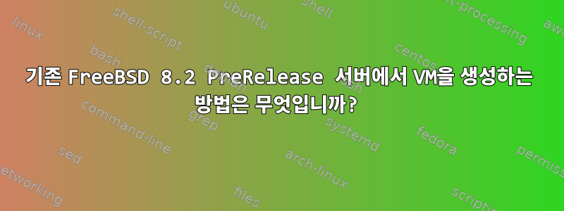 기존 FreeBSD 8.2 PreRelease 서버에서 VM을 생성하는 방법은 무엇입니까?