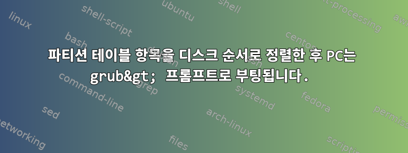 파티션 테이블 항목을 디스크 순서로 정렬한 후 PC는 grub&gt; 프롬프트로 부팅됩니다.