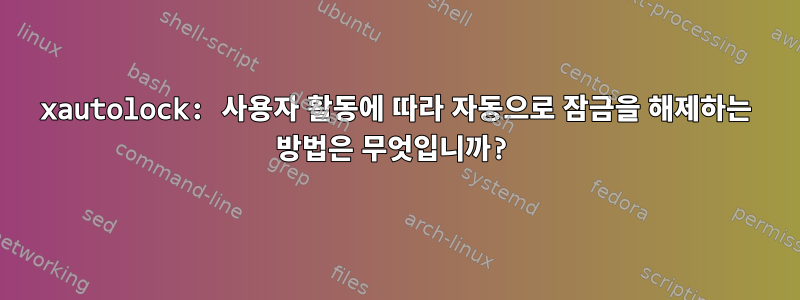 xautolock: 사용자 활동에 따라 자동으로 잠금을 해제하는 방법은 무엇입니까?