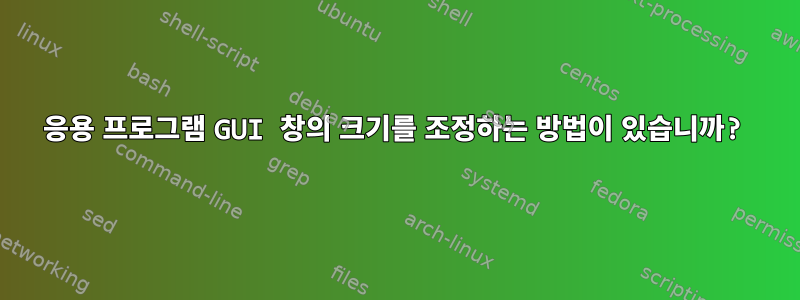 응용 프로그램 GUI 창의 크기를 조정하는 방법이 있습니까?