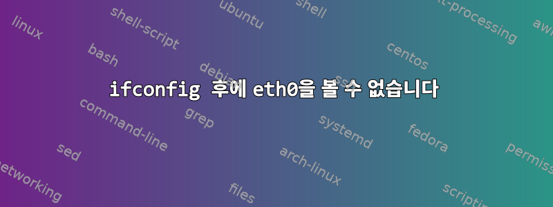 ifconfig 후에 eth0을 볼 수 없습니다