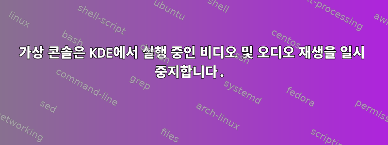 가상 콘솔은 KDE에서 실행 중인 비디오 및 오디오 재생을 일시 중지합니다.