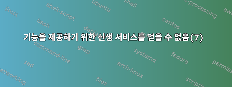 기능을 제공하기 위한 신생 서비스를 얻을 수 없음(7)