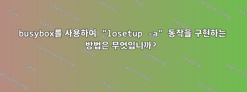 busybox를 사용하여 "losetup -a" 동작을 구현하는 방법은 무엇입니까?