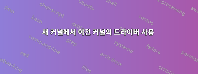 새 커널에서 이전 커널의 드라이버 사용