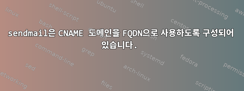 sendmail은 CNAME 도메인을 FQDN으로 사용하도록 구성되어 있습니다.