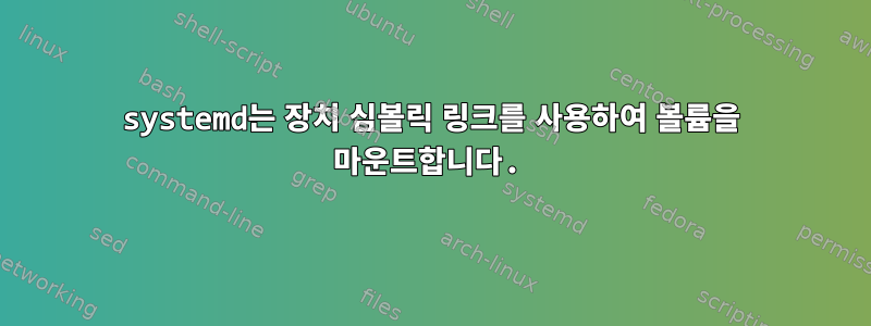 systemd는 장치 심볼릭 링크를 사용하여 볼륨을 마운트합니다.