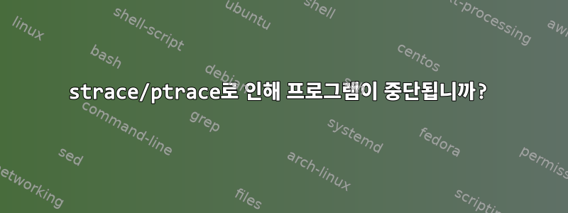 strace/ptrace로 인해 프로그램이 중단됩니까?