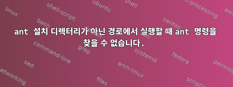 ant 설치 디렉터리가 아닌 경로에서 실행할 때 ant 명령을 찾을 수 없습니다.