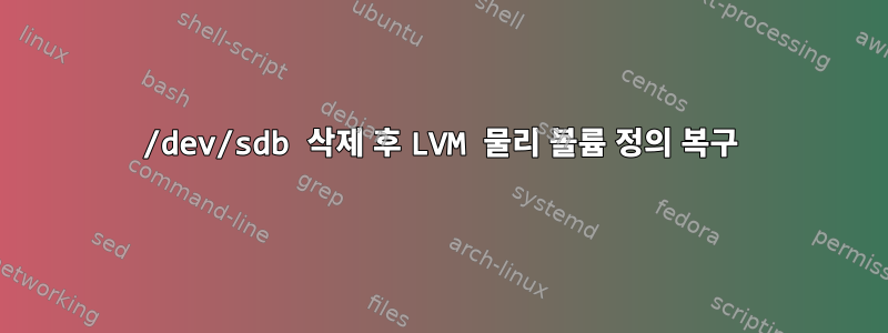 /dev/sdb 삭제 후 LVM 물리 볼륨 정의 복구