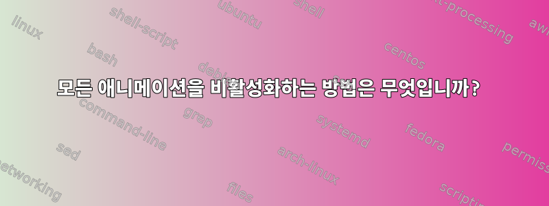 모든 애니메이션을 비활성화하는 방법은 무엇입니까?