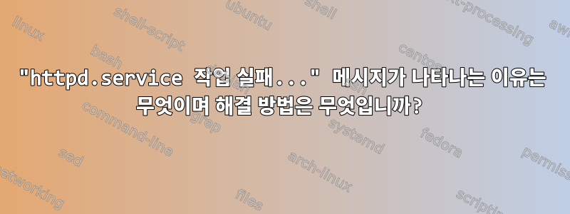 "httpd.service 작업 실패..." 메시지가 나타나는 이유는 무엇이며 해결 방법은 무엇입니까?