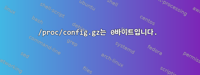 /proc/config.gz는 0바이트입니다.