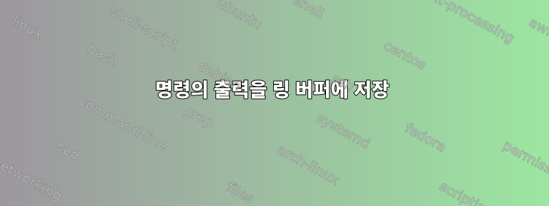 명령의 출력을 링 버퍼에 저장