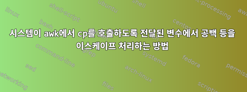 시스템이 awk에서 cp를 호출하도록 전달된 변수에서 공백 등을 이스케이프 처리하는 방법