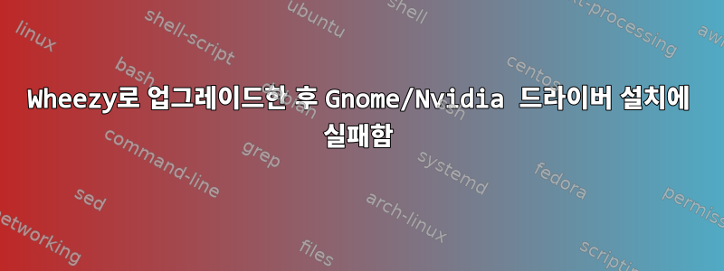 Wheezy로 업그레이드한 후 Gnome/Nvidia 드라이버 설치에 실패함