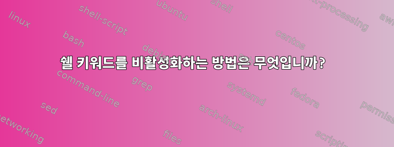 쉘 키워드를 비활성화하는 방법은 무엇입니까?